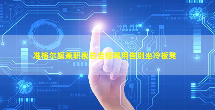准格尔旗兼职夜总会招聘用告别坐冷板凳