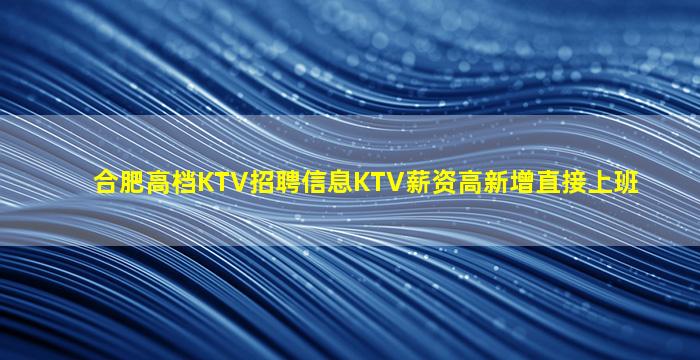 合肥高档KTV招聘信息KTV薪资高新增直接上班